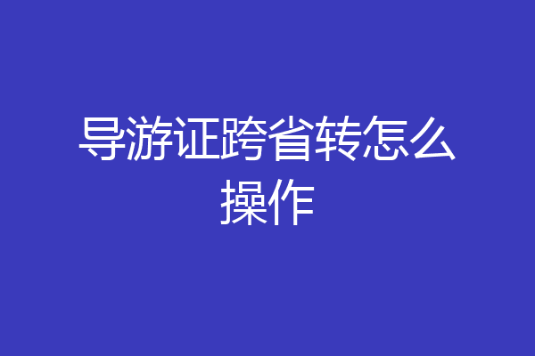 导游证跨省转怎么操作