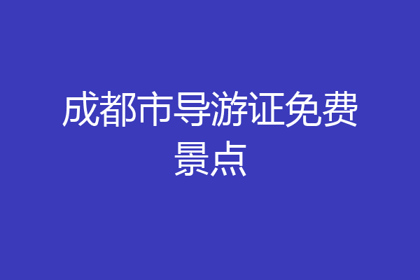 成都市导游证免费景点
