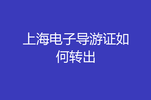 上海电子导游证如何转出