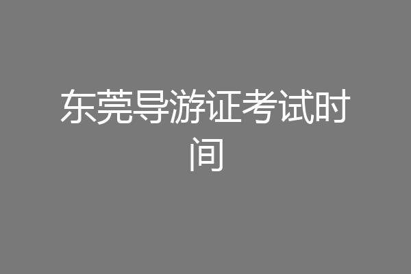 东莞导游证考试时间