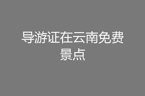 导游证在云南免费景点