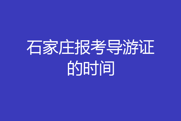 石家庄报考导游证的时间