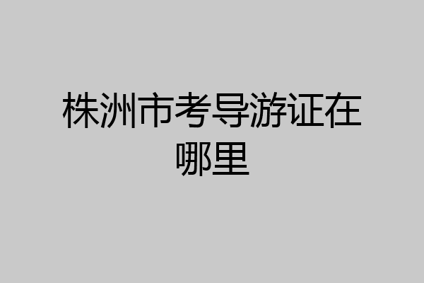 株洲市考导游证在哪里