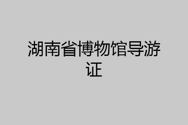 湖南省博物馆导游证