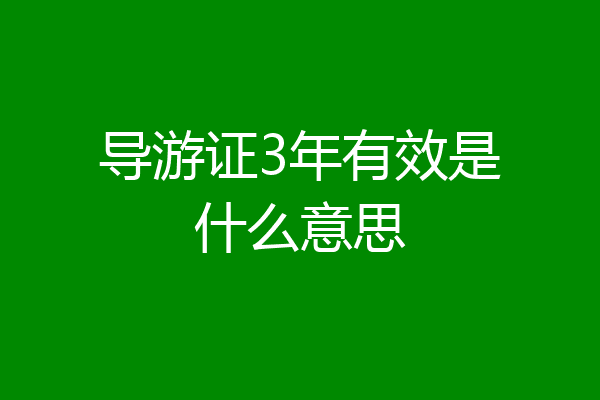 导游证3年有效是什么意思