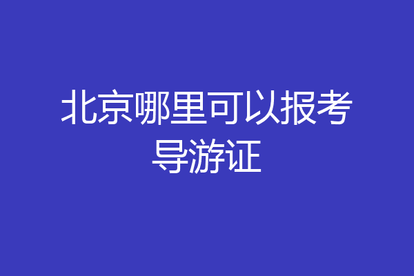 北京哪里可以报考导游证