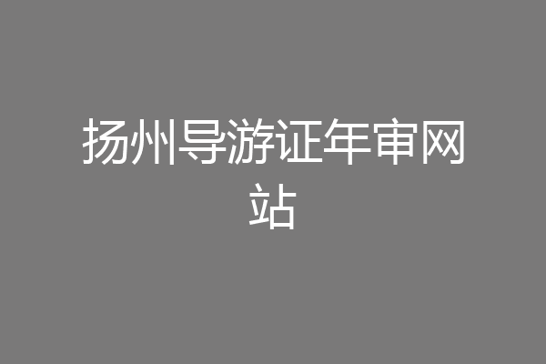 扬州导游证年审网站