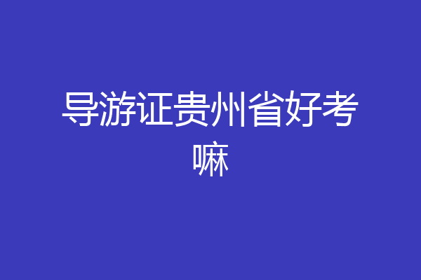 导游证贵州省好考嘛