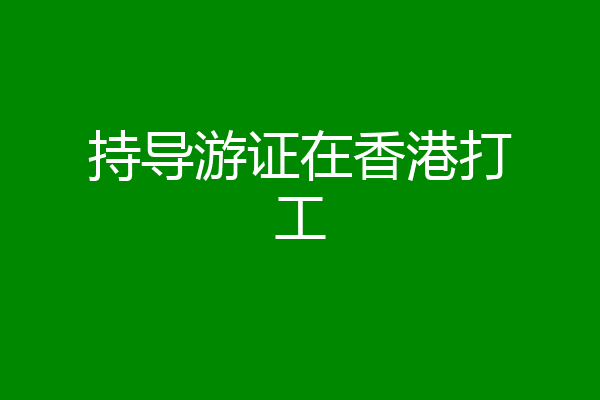 持导游证在香港打工