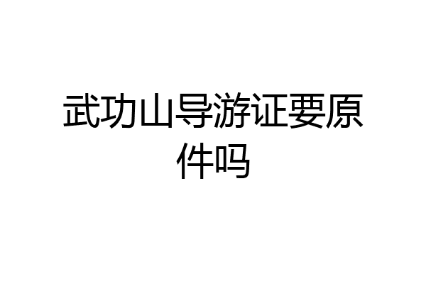 武功山导游证要原件吗