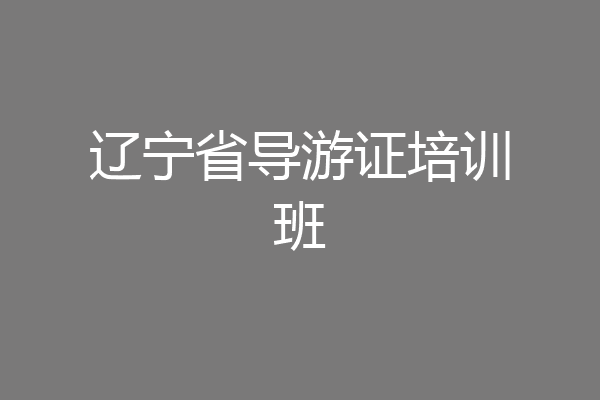 辽宁省导游证培训班