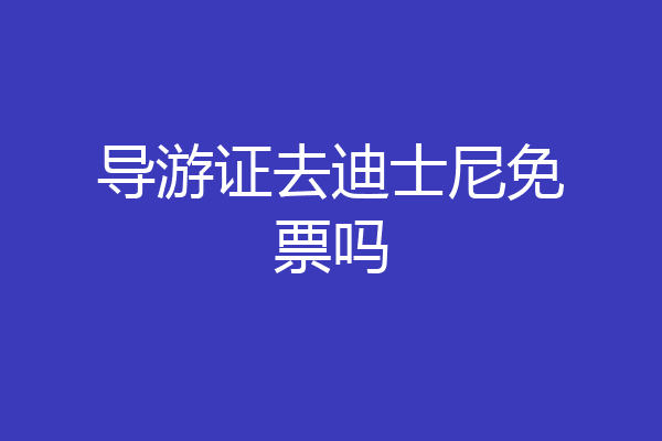 导游证去迪士尼免票吗