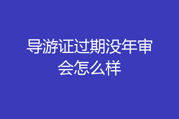 导游证过期没年审会怎么样