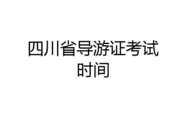 四川省导游证考试时间
