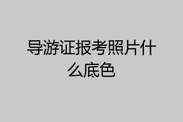 导游证报考照片什么底色