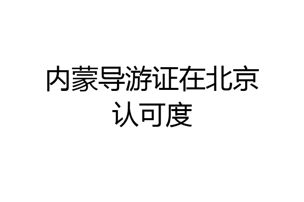 内蒙导游证在北京认可度