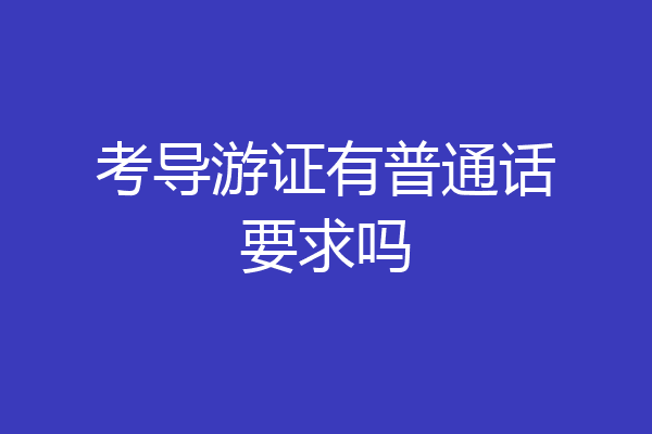 考导游证有普通话要求吗
