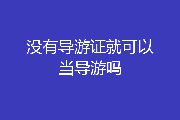 没有导游证就可以当导游吗
