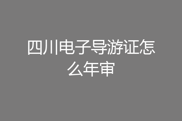 四川电子导游证怎么年审