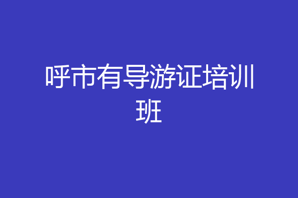 呼市有导游证培训班