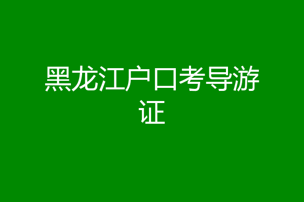 黑龙江户口考导游证