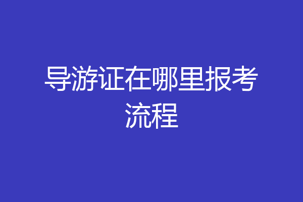 导游证在哪里报考流程