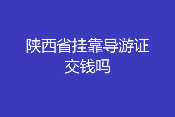 陕西省挂靠导游证交钱吗