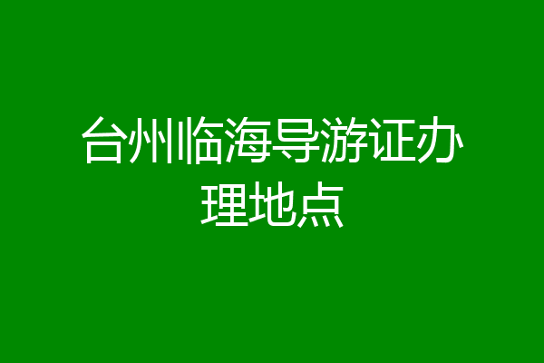台州临海导游证办理地点