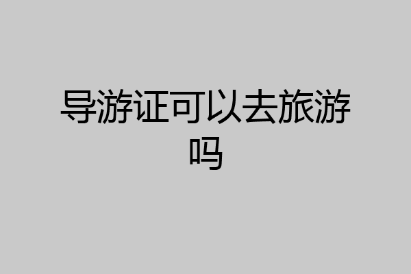 导游证可以去旅游吗
