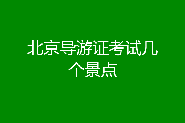 北京导游证考试几个景点
