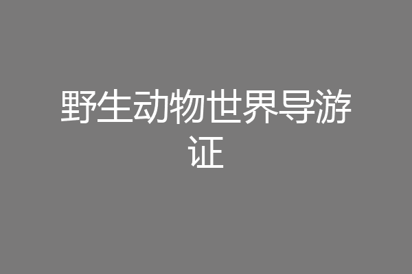 野生动物世界导游证