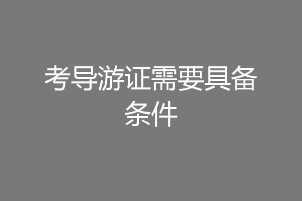 考导游证需要具备条件