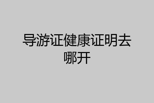 导游证健康证明去哪开