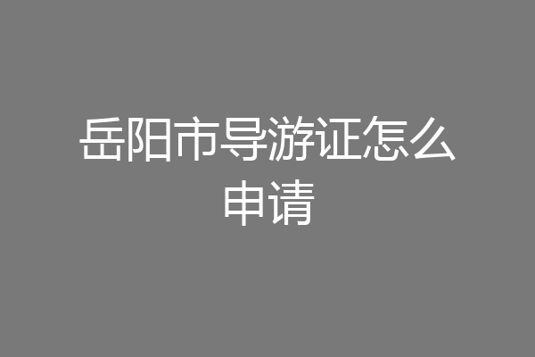 岳阳市导游证怎么申请