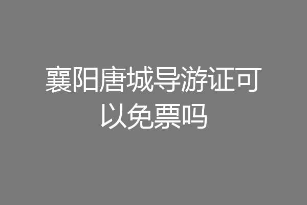 襄阳唐城导游证可以免票吗
