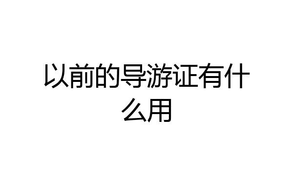 以前的导游证有什么用