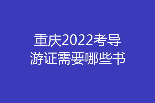 重庆2022考导游证需要哪些书
