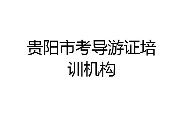 贵阳市考导游证培训机构