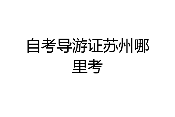 自考导游证苏州哪里考