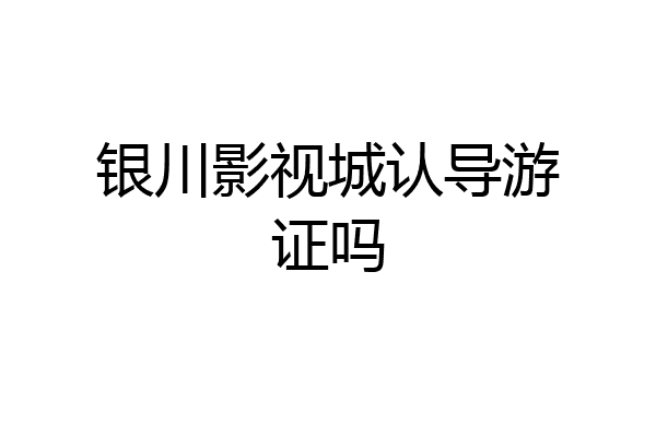 银川影视城认导游证吗