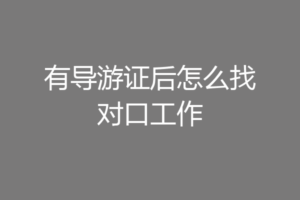有导游证后怎么找对口工作
