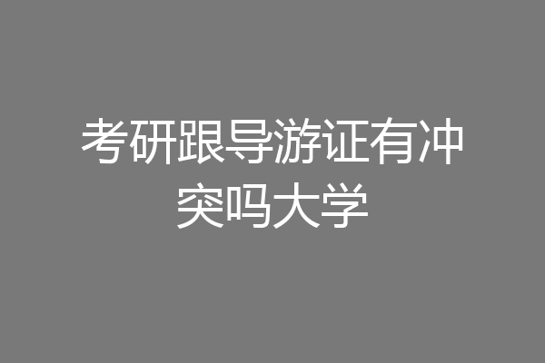 考研跟导游证有冲突吗大学