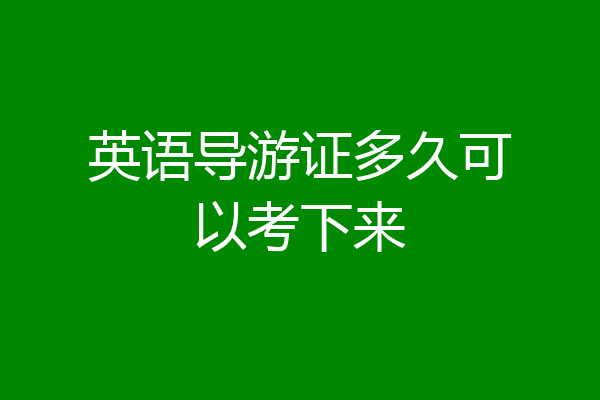 英语导游证多久可以考下来