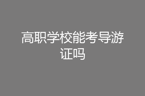 高职学校能考导游证吗