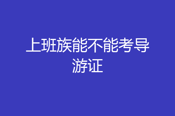 上班族能不能考导游证