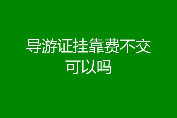 导游证挂靠费不交可以吗
