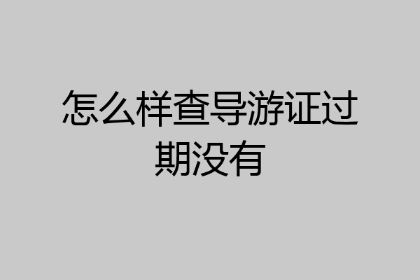 怎么样查导游证过期没有