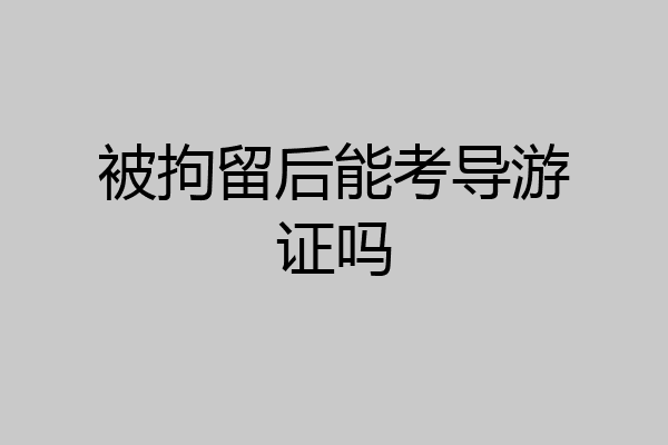 被拘留后能考导游证吗