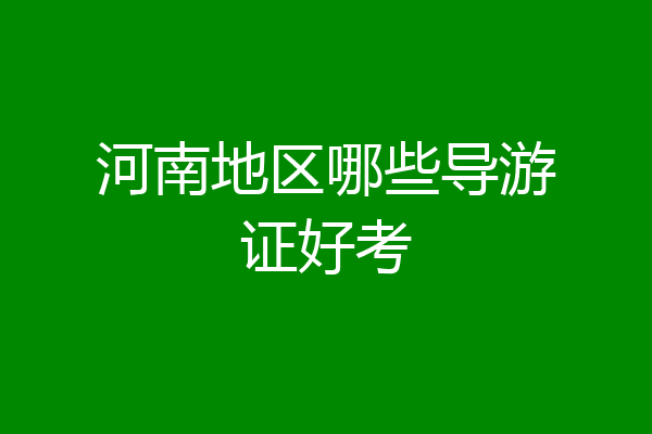 河南地区哪些导游证好考