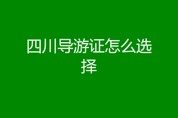 四川导游证怎么选择